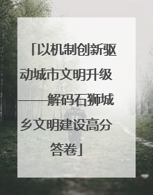 以机制创新驱动城市文明升级——解码石狮城乡文明建设高分答卷